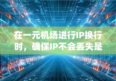 在一元机场进行IP换行时，确保IP不会丢失是关键。以下是一步-by-step的指南，帮助您顺利完成换行