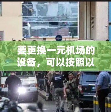 要更换一元机场的设备，可以按照以下步骤进行