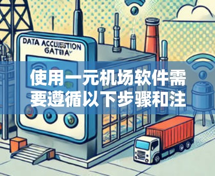 使用一元机场软件需要遵循以下步骤和注意事项，以确保设备高效工作