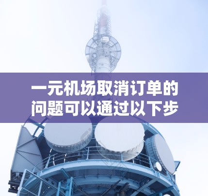 一元机场取消订单的问题可以通过以下步骤解决