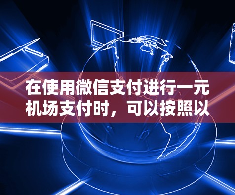 在使用微信支付进行一元机场支付时，可以按照以下步骤操作