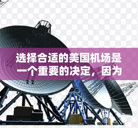 选择合适的美国机场是一个重要的决定，因为它直接影响着你的出行体验和出行计划。以下是关于如何选择合适的美国机场的一些关键因素和建议