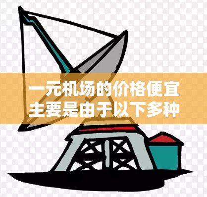 一元机场的价格便宜主要是由于以下多种因素共同作用的结果