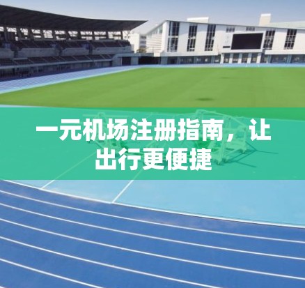 一元机场注册指南，让出行更便捷