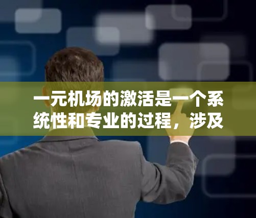 一元机场的激活是一个系统性和专业的过程，涉及多个步骤和步骤。以下是激活一元机场的详细步骤