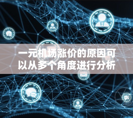 一元机场涨价的原因可以从多个角度进行分析，以下是一些主要的因素