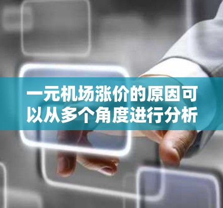 一元机场涨价的原因可以从多个角度进行分析，综合考虑经济、社会、政治、技术、法律、全球化、经济压力、竞争以及社会因素等多个方面。以下是对这些因素的详细阐述