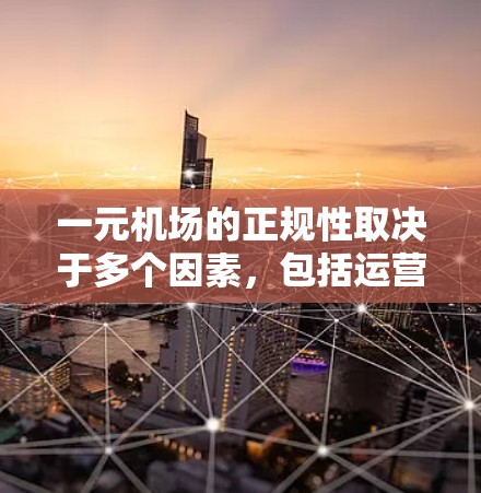一元机场的正规性取决于多个因素，包括运营效率、人员管理、基础设施维护、人员专业性以及是否符合相关法律法规。以下是一些关键点