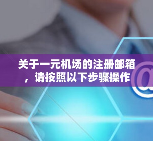 关于一元机场的注册邮箱，请按照以下步骤操作