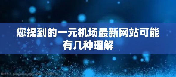 您提到的一元机场最新网站可能有几种理解