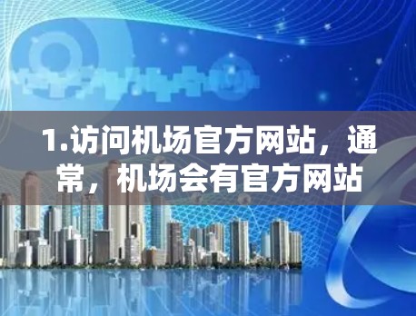 1.访问机场官方网站，通常，机场会有官方网站，您可以在官方网站上找到最新的新闻、活动或动态