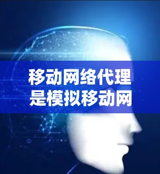移动网络代理是模拟移动网络环境的技术，主要用于测试设备、优化网络性能和管理设备。以下是详细的步骤和应用