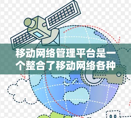移动网络管理平台是一个整合了移动网络各种功能的软件应用，旨在管理用户、运营商、网络设备和网络服务。以下是对该平台的详细总结