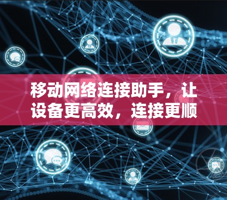 移动网络连接助手，让设备更高效，连接更顺畅