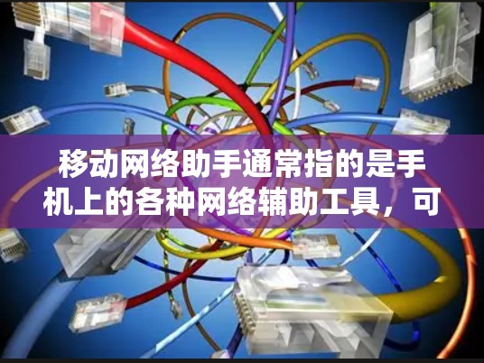 移动网络助手通常指的是手机上的各种网络辅助工具，可以帮助用户管理、查询和调整网络设置。这些工具包括但不限于