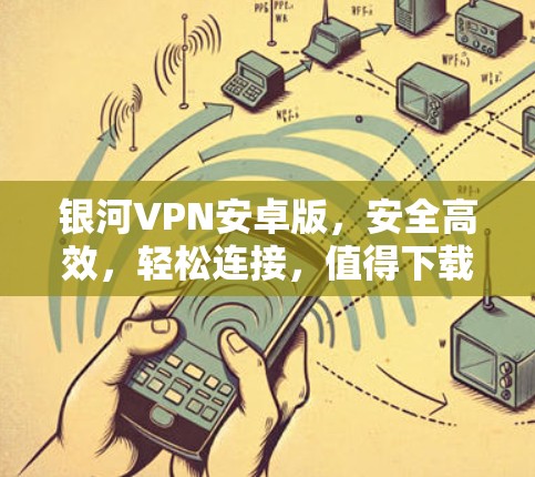 银河VPN安卓版，安全高效，轻松连接，值得下载