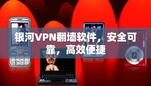 银河VPN翻墙软件，安全可靠，高效便捷