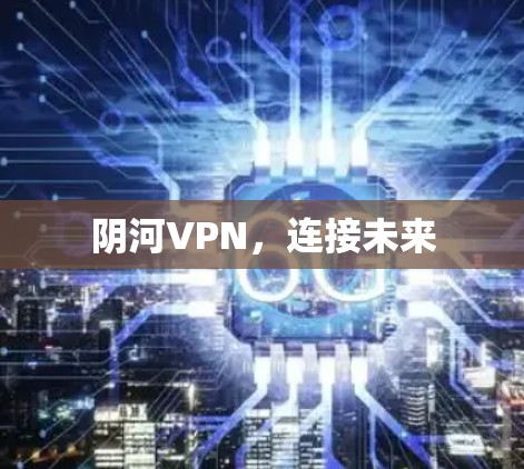 阴河VPN，连接未来