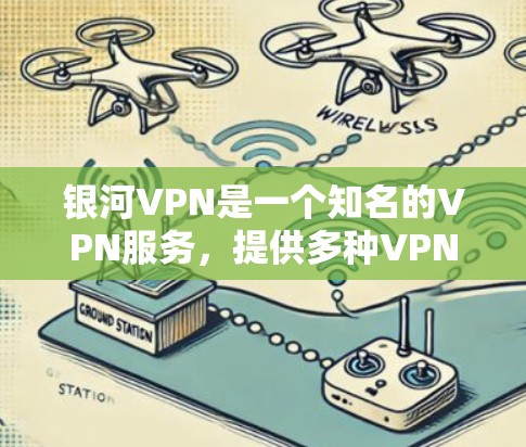 银河VPN是一个知名的VPN服务，提供多种VPN选项，包括银河VPN官方APP。如果你正在寻找最新版本的银河VPN官方APP，以下是关于它的详细介绍