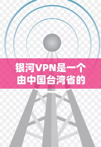 银河VPN是一个由中国台湾省的一家知名VPN公司开发的网络服务，名为银河VPN。它提供了一个安全、可靠、专业的VPN服务，旨在为用户提供VPN体验