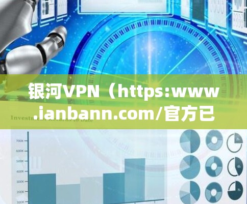 银河VPN（https:www.ianbann.com/官方已经推出了Mac版，可以在官方网站上下载。以下是获取Mac版银河VPN的具体步骤