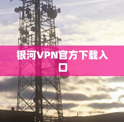 银河VPN官方下载入口