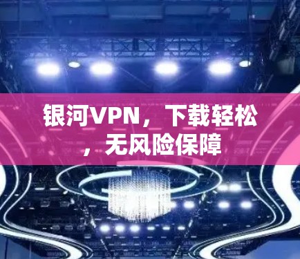 银河VPN，下载轻松，无风险保障