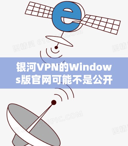 银河VPN的Windows版官网可能不是公开的，但你可以通过以下步骤找到相关信息