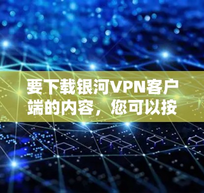 要下载银河VPN客户端的内容，您可以按照以下步骤操作