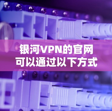 银河VPN的官网可以通过以下方式访问