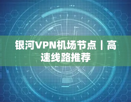 银河VPN机场节点｜高速线路推荐