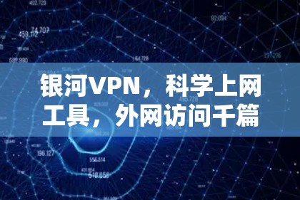 银河VPN，科学上网工具，外网访问千篇百改