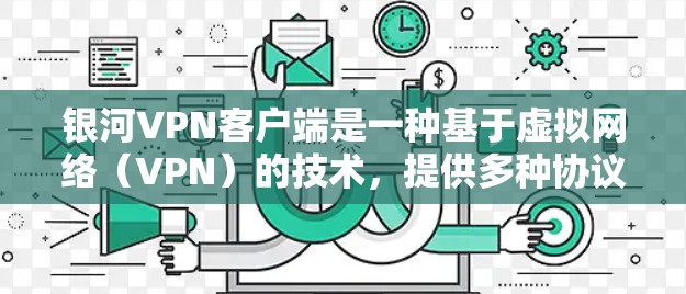 银河VPN客户端是一种基于虚拟网络（VPN）的技术，提供多种协议和功能，旨在保护用户的数据安全并提供 secure 的网络连接。以下是关于银河VPN客户端的详细分析