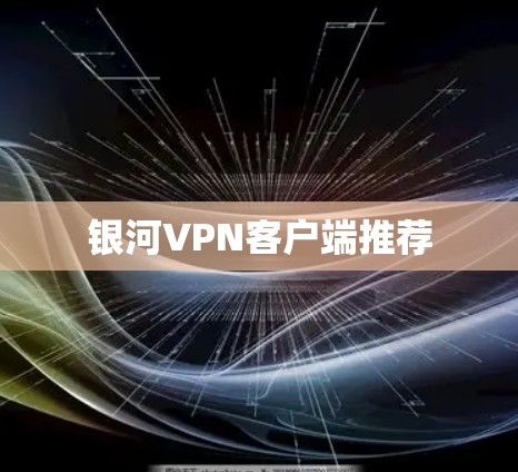 银河VPN客户端推荐 银河VPN客户端推荐
