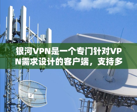 银河VPN是一个专门针对VPN需求设计的客户端，支持多种协议，如VPN、VPN+VPN+等。它提供专业的安全性措施，适合需要高安全性的用户。如果你想下载并使用银河VPN客户端，可以按照以下步骤进行