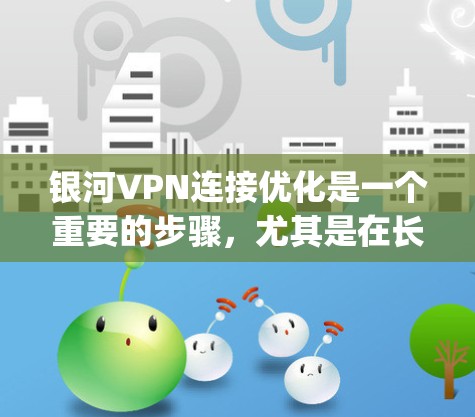 银河VPN连接优化是一个重要的步骤，尤其是在长时间使用的情况下，确保VPN连接的稳定性和高效性非常重要。以下是一些 GalaxyVPN连接优化的建议