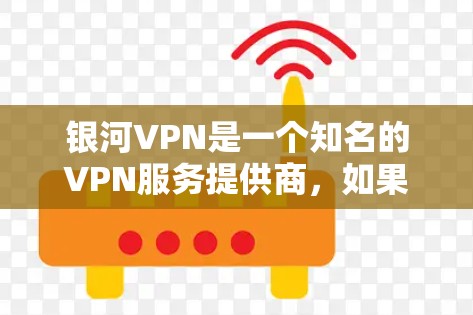 银河VPN是一个知名的VPN服务提供商，如果你需要下载并使用银河VPN软件，以下是获取相关信息和下载链接的步骤