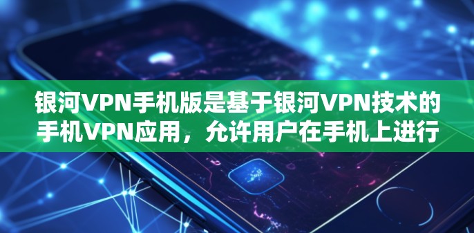 银河VPN手机版是基于银河VPN技术的手机VPN应用，允许用户在手机上进行端到端加密的在线VPN服务。以下是逐步的使用指南