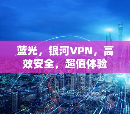 蓝光，银河VPN，高效安全，超值体验