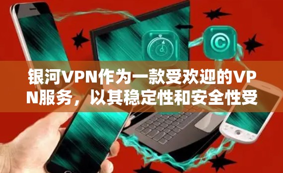 银河VPN作为一款受欢迎的VPN服务，以其稳定性和安全性受到广泛好评。以下是关于银河VPN的稳定性评测
