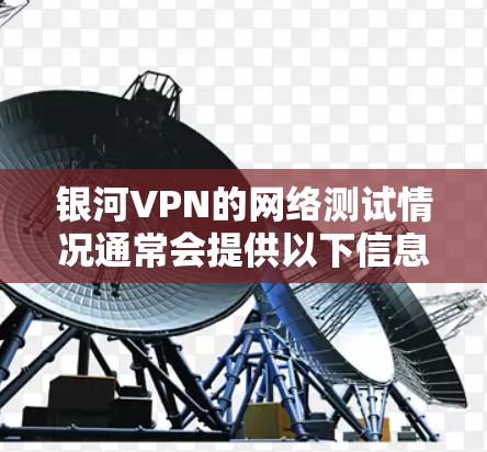 银河VPN的网络测试情况通常会提供以下信息
