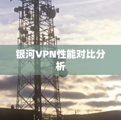 银河VPN性能对比分析