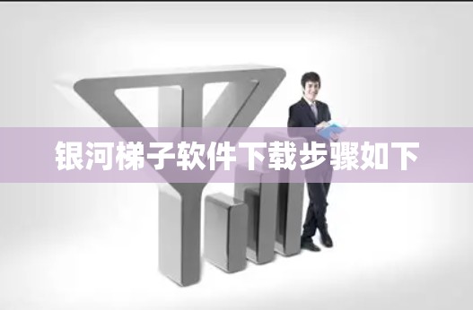 银河梯子软件下载步骤如下