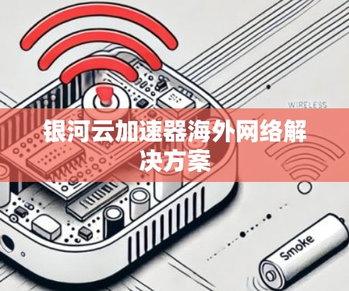 银河云加速器海外网络解决方案