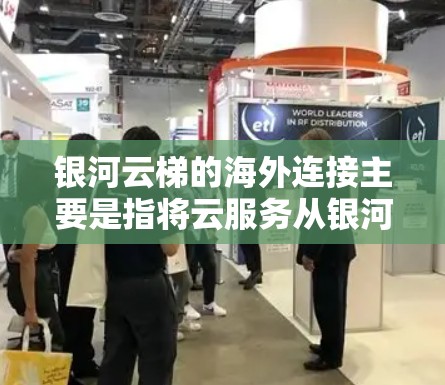 银河云梯的海外连接主要是指将云服务从银河云梯服务器部署到外部服务器，以便用户能够方便地管理和访问这些服务。以下是关于银河云梯海外连接的详细信息