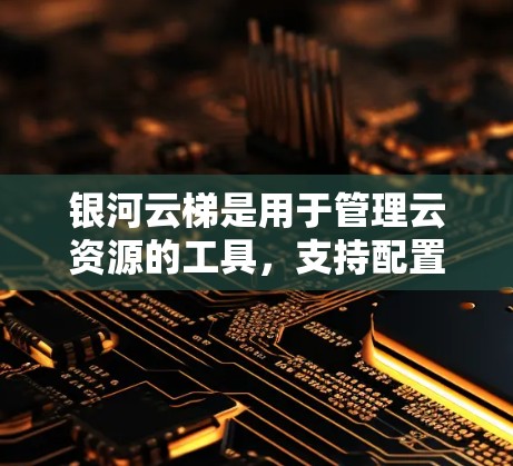 银河云梯是用于管理云资源的工具，支持配置和自动化管理。以下是使用银河云梯进行配置的步骤