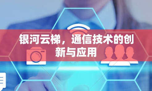 银河云梯，通信技术的创新与应用