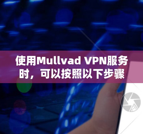 使用Mullvad VPN服务时，可以按照以下步骤进行