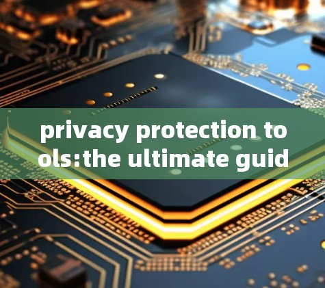 privacy protection tools:the ultimate guide to safeguarding your data in 223