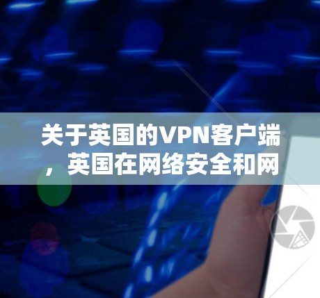 关于英国的VPN客户端，英国在网络安全和网络服务方面有一些法律规定和合规性，但具体的VPN服务是否合法和可用，取决于您所在的具体国家和地区。以下是一些关键点和信息
